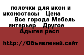 полочки для икон и иконостасы › Цена ­ 100--100 - Все города Мебель, интерьер » Другое   . Адыгея респ.